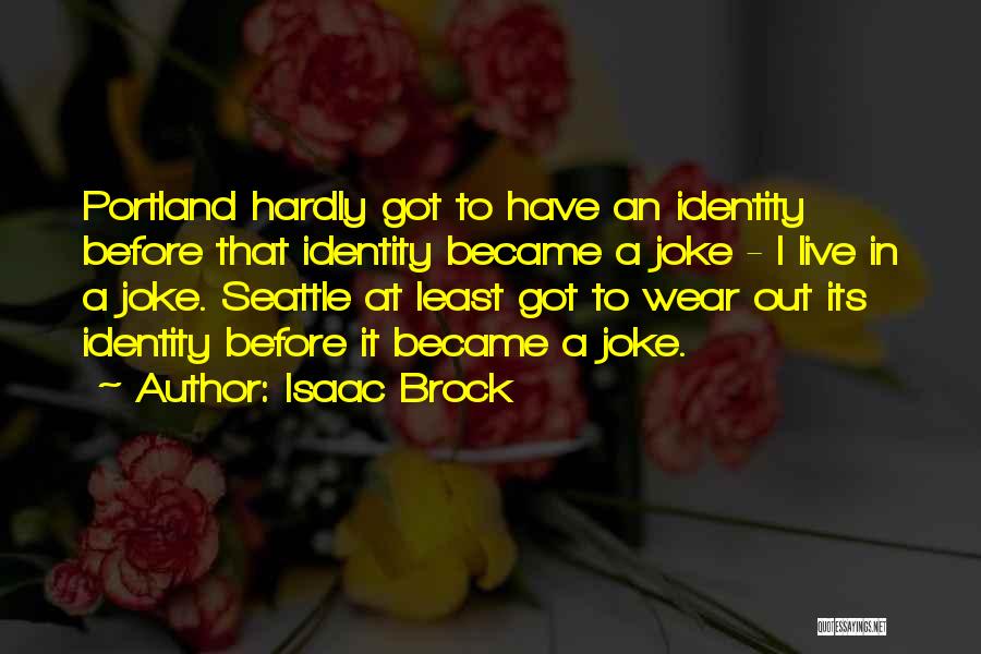 Isaac Brock Quotes: Portland Hardly Got To Have An Identity Before That Identity Became A Joke - I Live In A Joke. Seattle