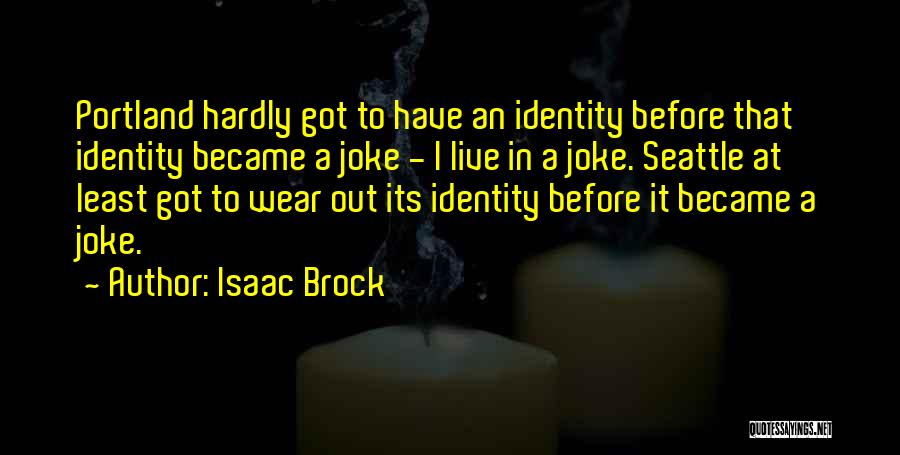 Isaac Brock Quotes: Portland Hardly Got To Have An Identity Before That Identity Became A Joke - I Live In A Joke. Seattle