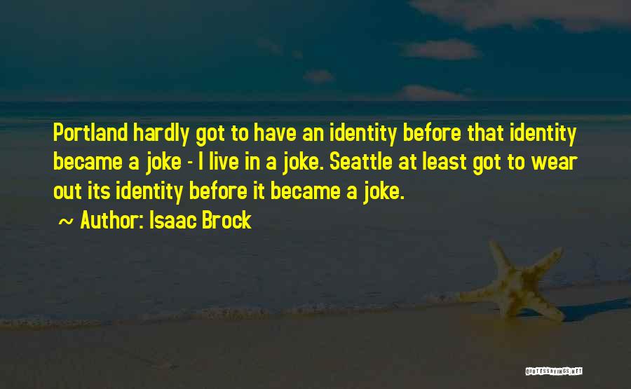 Isaac Brock Quotes: Portland Hardly Got To Have An Identity Before That Identity Became A Joke - I Live In A Joke. Seattle