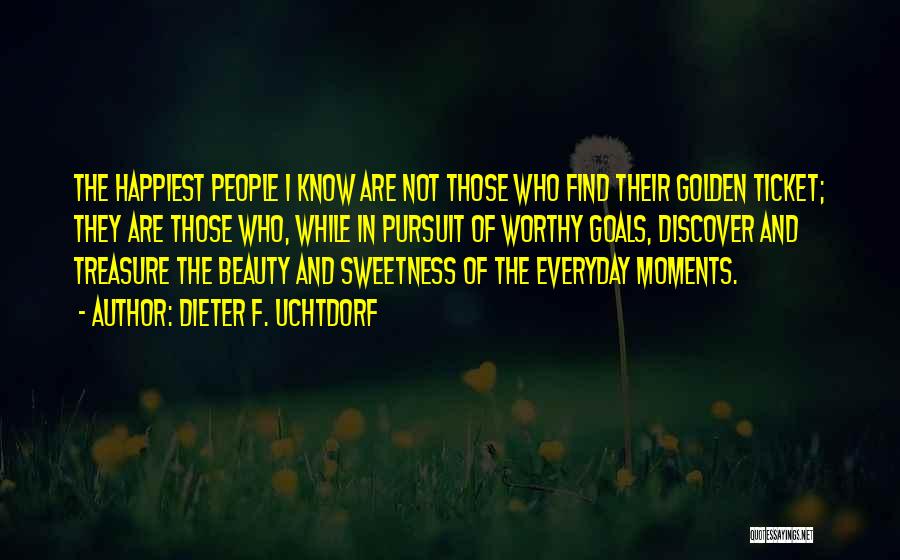 Dieter F. Uchtdorf Quotes: The Happiest People I Know Are Not Those Who Find Their Golden Ticket; They Are Those Who, While In Pursuit