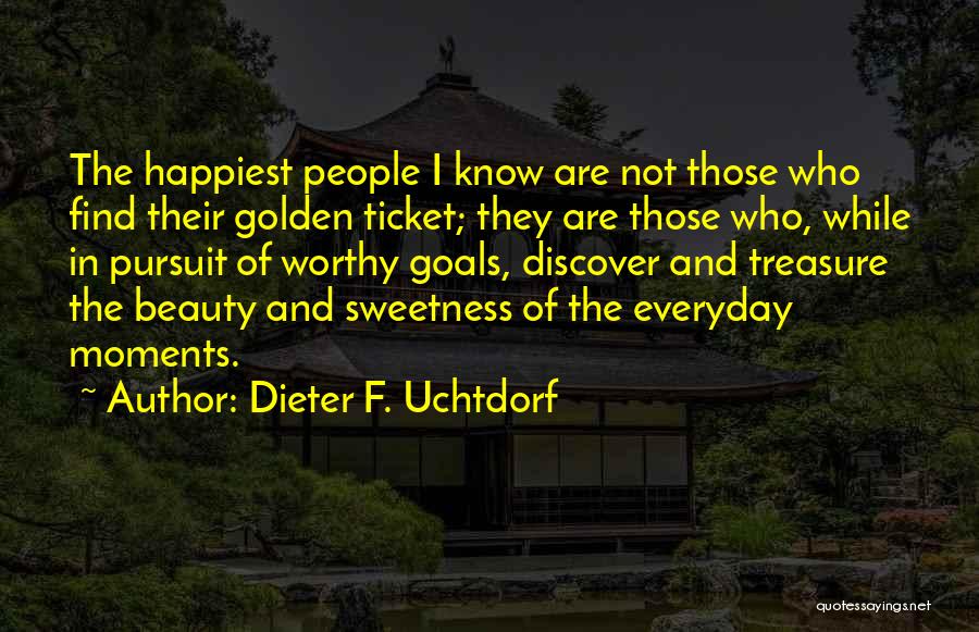 Dieter F. Uchtdorf Quotes: The Happiest People I Know Are Not Those Who Find Their Golden Ticket; They Are Those Who, While In Pursuit