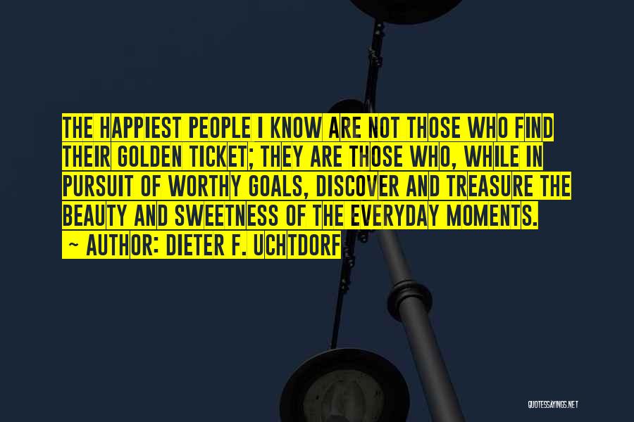 Dieter F. Uchtdorf Quotes: The Happiest People I Know Are Not Those Who Find Their Golden Ticket; They Are Those Who, While In Pursuit