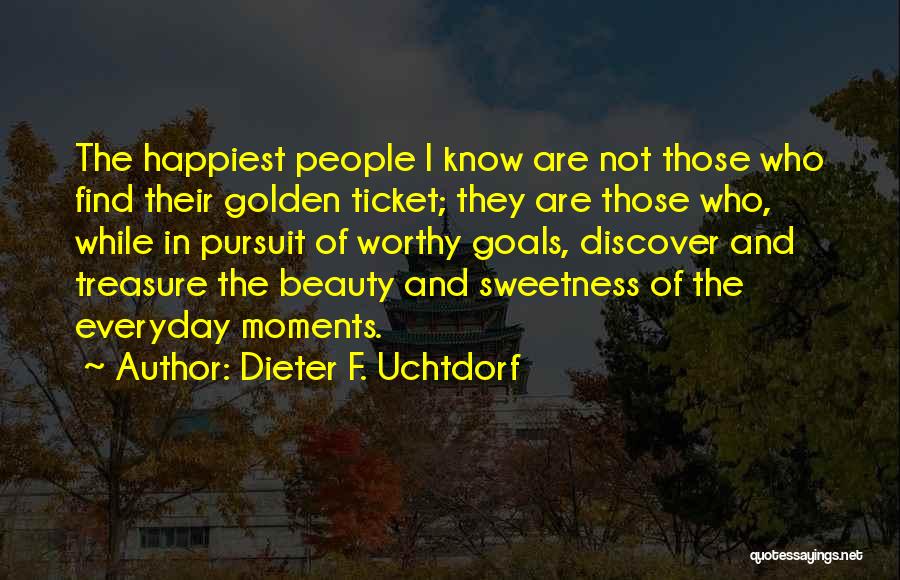 Dieter F. Uchtdorf Quotes: The Happiest People I Know Are Not Those Who Find Their Golden Ticket; They Are Those Who, While In Pursuit