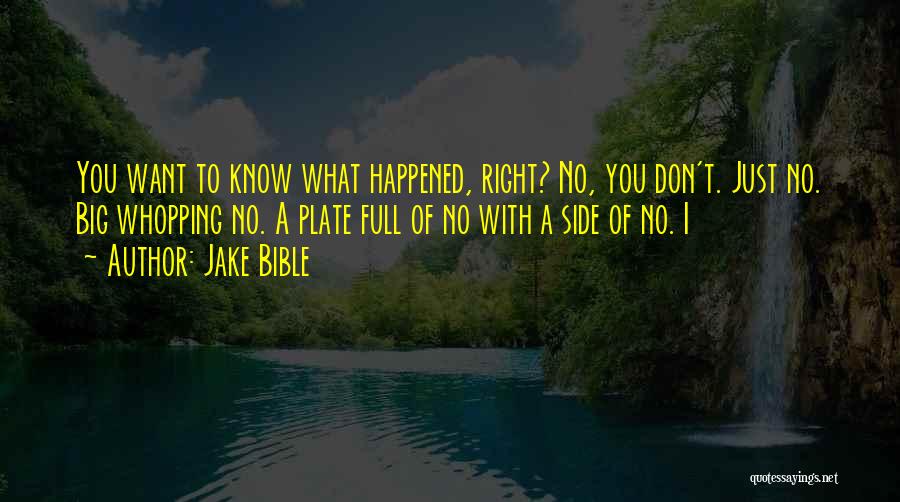 Jake Bible Quotes: You Want To Know What Happened, Right? No, You Don't. Just No. Big Whopping No. A Plate Full Of No