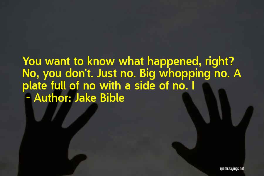 Jake Bible Quotes: You Want To Know What Happened, Right? No, You Don't. Just No. Big Whopping No. A Plate Full Of No