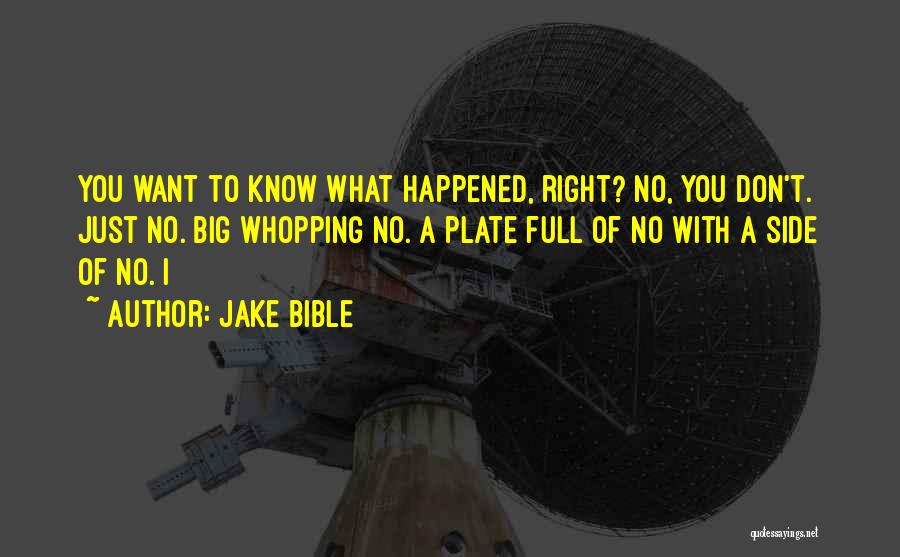 Jake Bible Quotes: You Want To Know What Happened, Right? No, You Don't. Just No. Big Whopping No. A Plate Full Of No