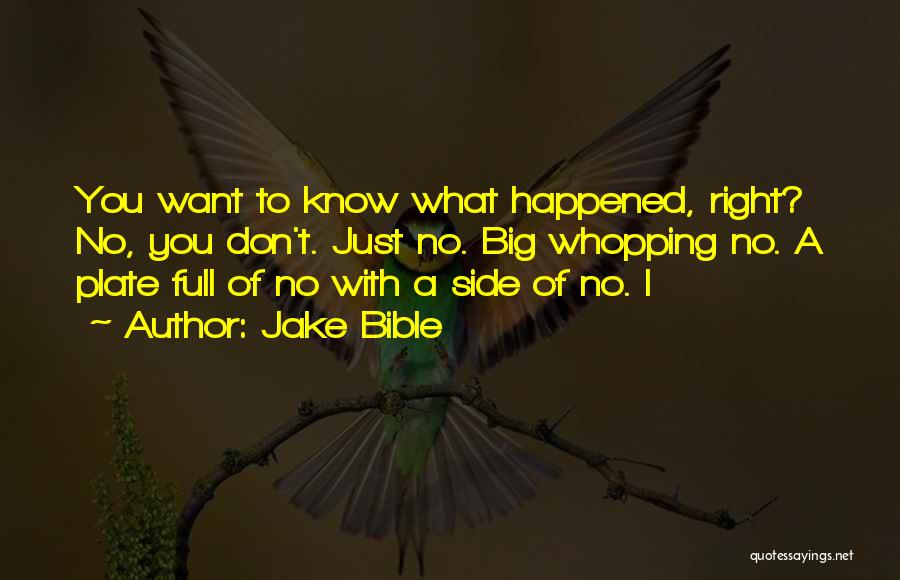 Jake Bible Quotes: You Want To Know What Happened, Right? No, You Don't. Just No. Big Whopping No. A Plate Full Of No
