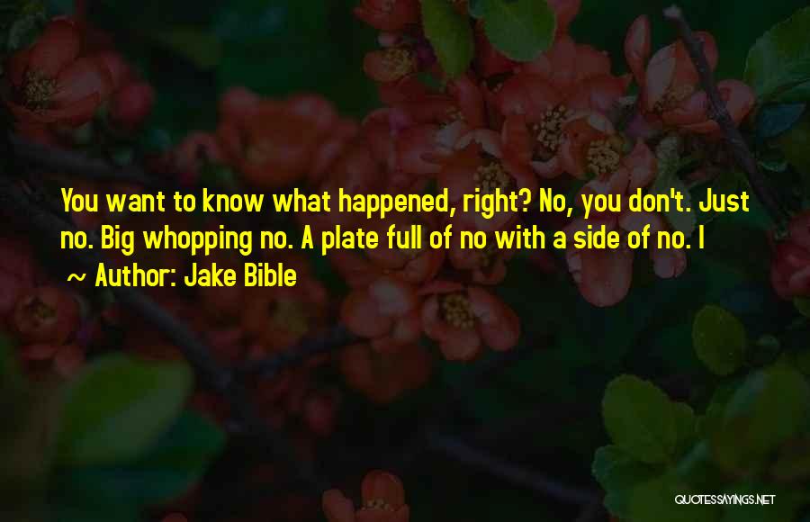 Jake Bible Quotes: You Want To Know What Happened, Right? No, You Don't. Just No. Big Whopping No. A Plate Full Of No