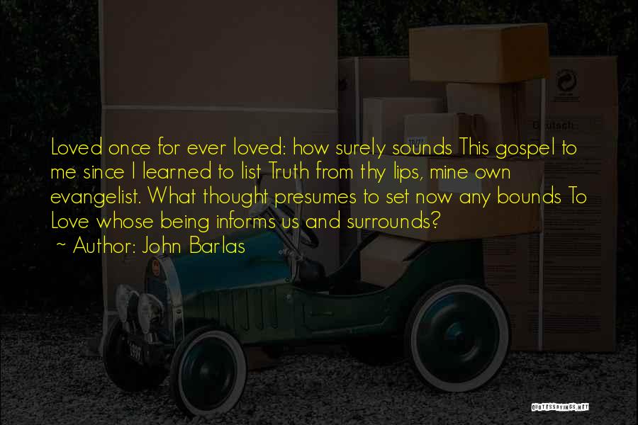 John Barlas Quotes: Loved Once For Ever Loved: How Surely Sounds This Gospel To Me Since I Learned To List Truth From Thy