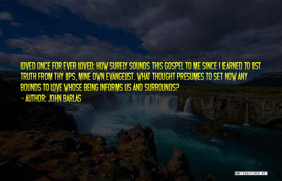 John Barlas Quotes: Loved Once For Ever Loved: How Surely Sounds This Gospel To Me Since I Learned To List Truth From Thy