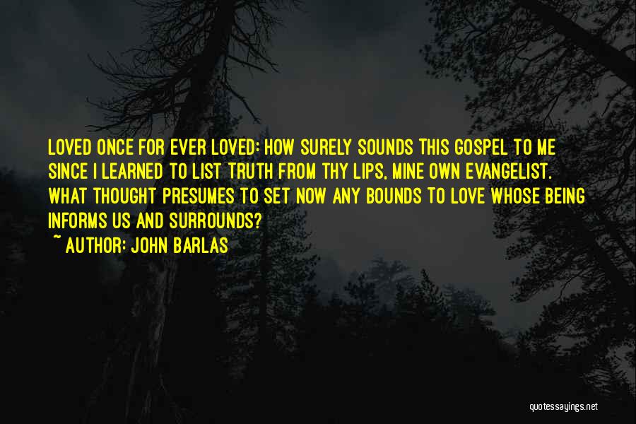 John Barlas Quotes: Loved Once For Ever Loved: How Surely Sounds This Gospel To Me Since I Learned To List Truth From Thy