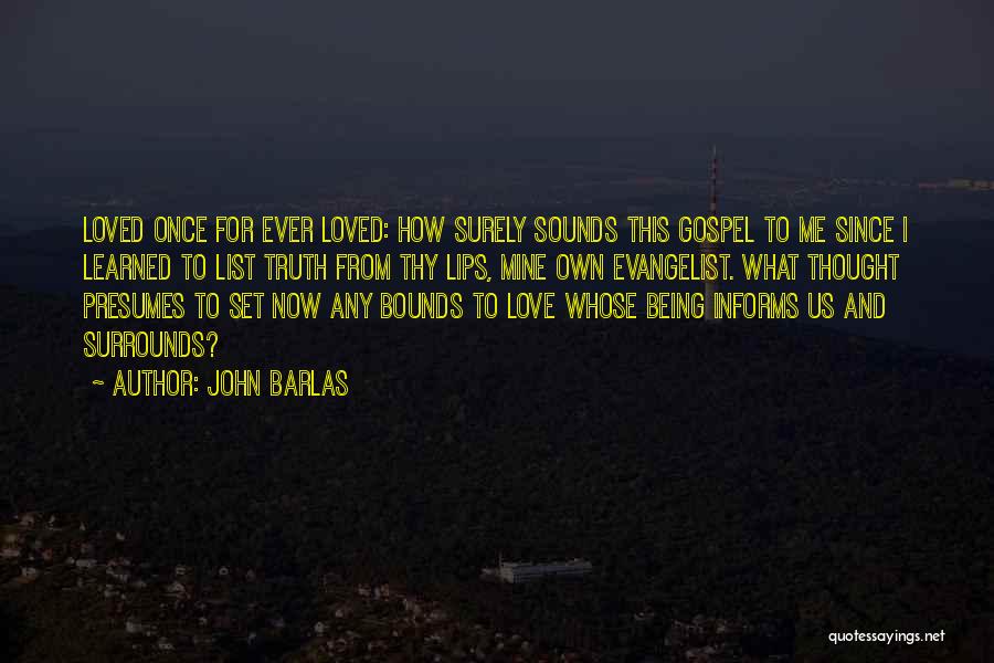John Barlas Quotes: Loved Once For Ever Loved: How Surely Sounds This Gospel To Me Since I Learned To List Truth From Thy