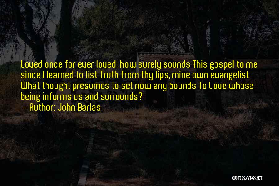 John Barlas Quotes: Loved Once For Ever Loved: How Surely Sounds This Gospel To Me Since I Learned To List Truth From Thy