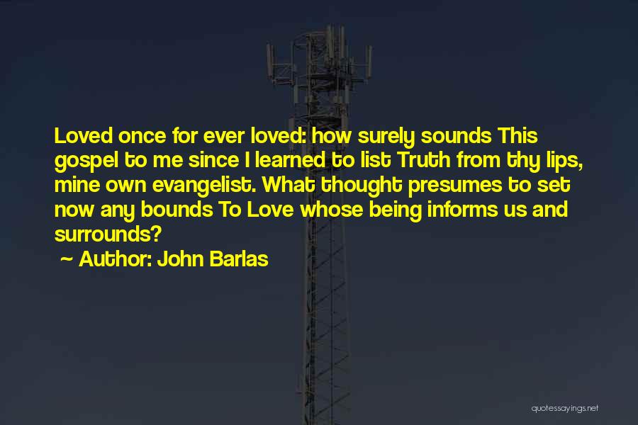 John Barlas Quotes: Loved Once For Ever Loved: How Surely Sounds This Gospel To Me Since I Learned To List Truth From Thy