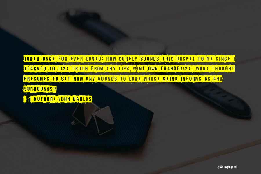 John Barlas Quotes: Loved Once For Ever Loved: How Surely Sounds This Gospel To Me Since I Learned To List Truth From Thy