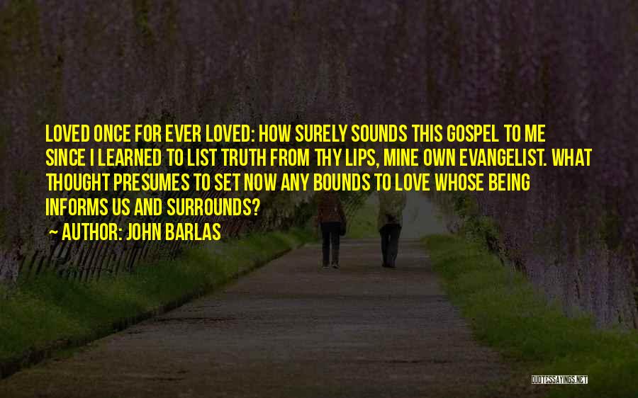 John Barlas Quotes: Loved Once For Ever Loved: How Surely Sounds This Gospel To Me Since I Learned To List Truth From Thy