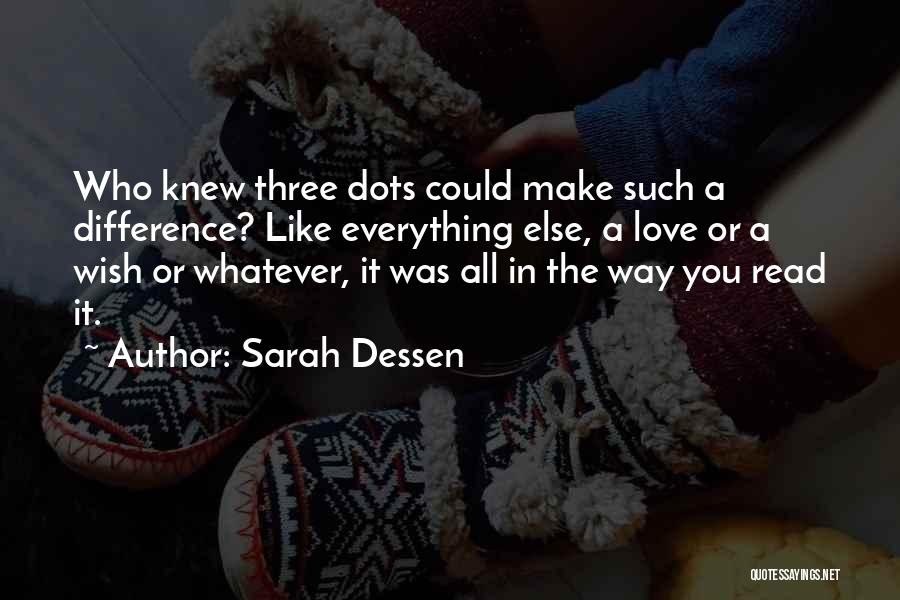 Sarah Dessen Quotes: Who Knew Three Dots Could Make Such A Difference? Like Everything Else, A Love Or A Wish Or Whatever, It