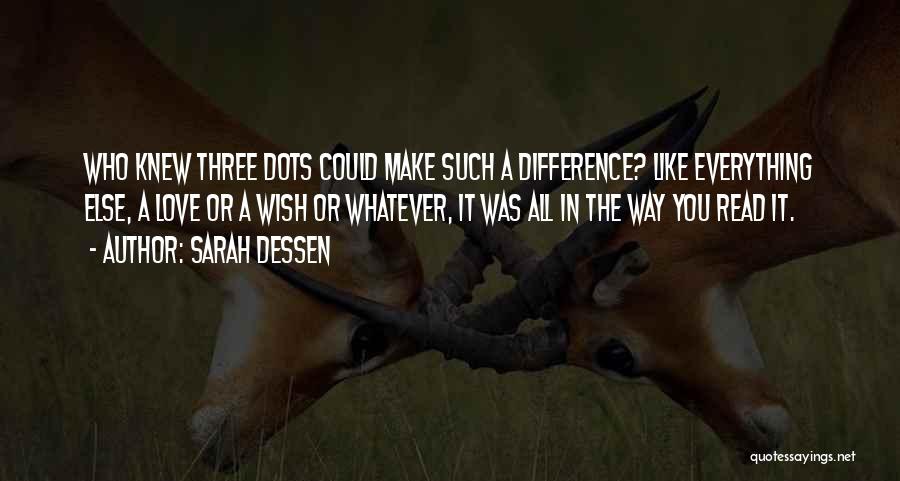 Sarah Dessen Quotes: Who Knew Three Dots Could Make Such A Difference? Like Everything Else, A Love Or A Wish Or Whatever, It