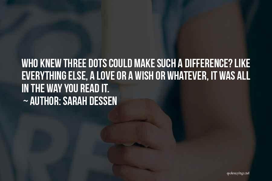 Sarah Dessen Quotes: Who Knew Three Dots Could Make Such A Difference? Like Everything Else, A Love Or A Wish Or Whatever, It