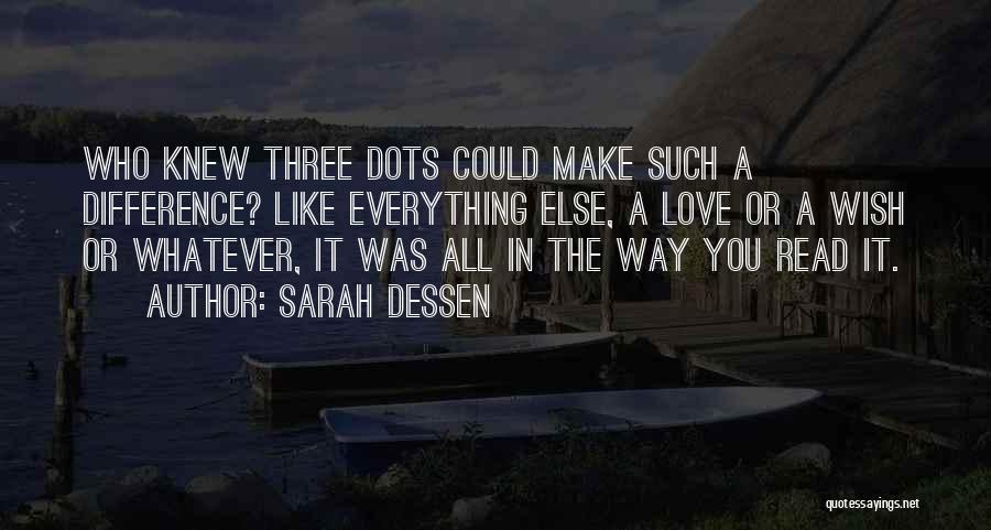 Sarah Dessen Quotes: Who Knew Three Dots Could Make Such A Difference? Like Everything Else, A Love Or A Wish Or Whatever, It