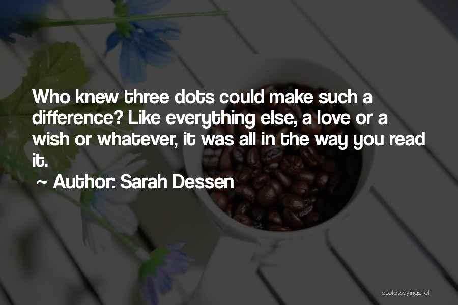 Sarah Dessen Quotes: Who Knew Three Dots Could Make Such A Difference? Like Everything Else, A Love Or A Wish Or Whatever, It