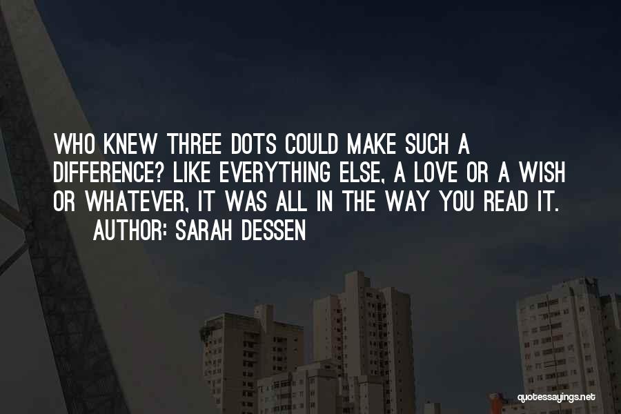 Sarah Dessen Quotes: Who Knew Three Dots Could Make Such A Difference? Like Everything Else, A Love Or A Wish Or Whatever, It