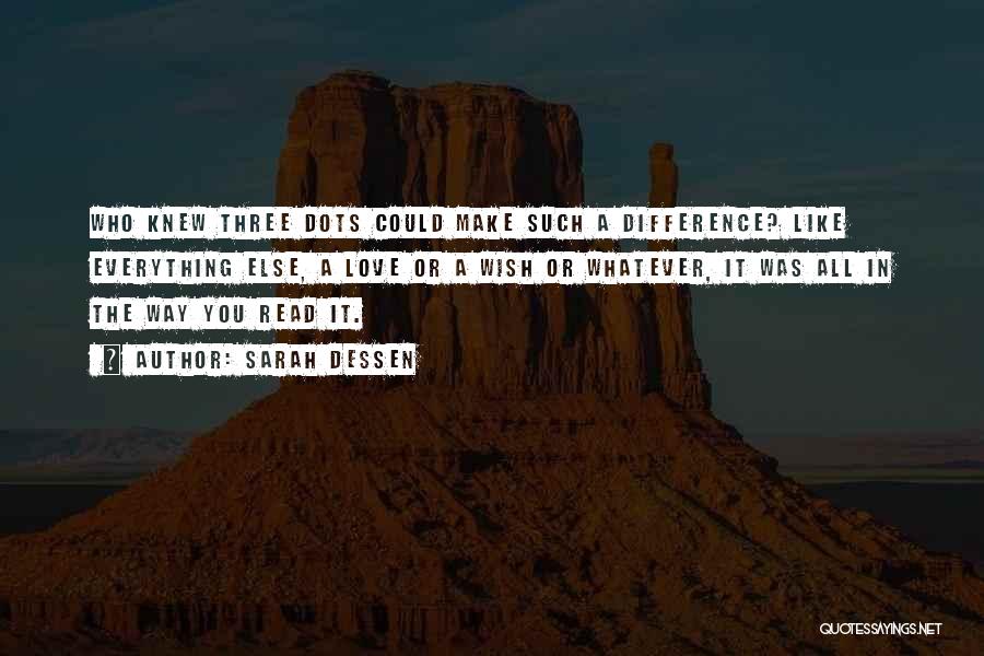 Sarah Dessen Quotes: Who Knew Three Dots Could Make Such A Difference? Like Everything Else, A Love Or A Wish Or Whatever, It