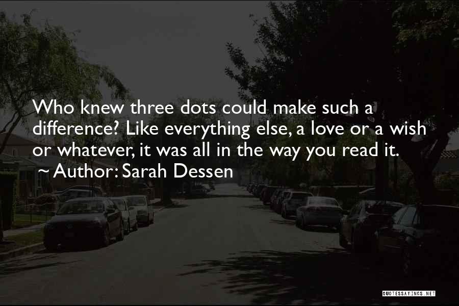 Sarah Dessen Quotes: Who Knew Three Dots Could Make Such A Difference? Like Everything Else, A Love Or A Wish Or Whatever, It