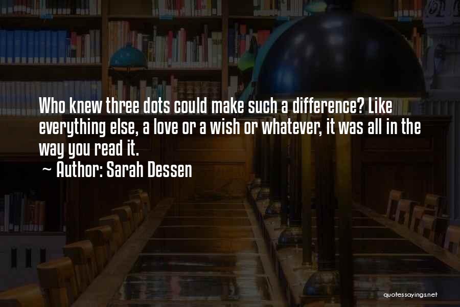 Sarah Dessen Quotes: Who Knew Three Dots Could Make Such A Difference? Like Everything Else, A Love Or A Wish Or Whatever, It