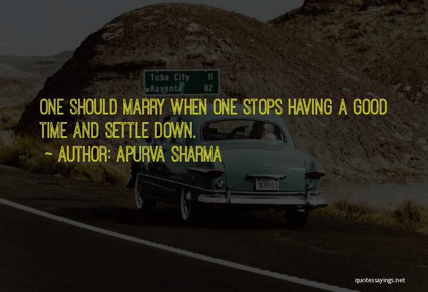 Apurva Sharma Quotes: One Should Marry When One Stops Having A Good Time And Settle Down.
