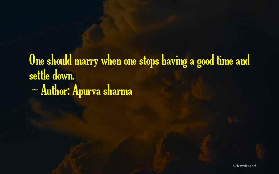 Apurva Sharma Quotes: One Should Marry When One Stops Having A Good Time And Settle Down.