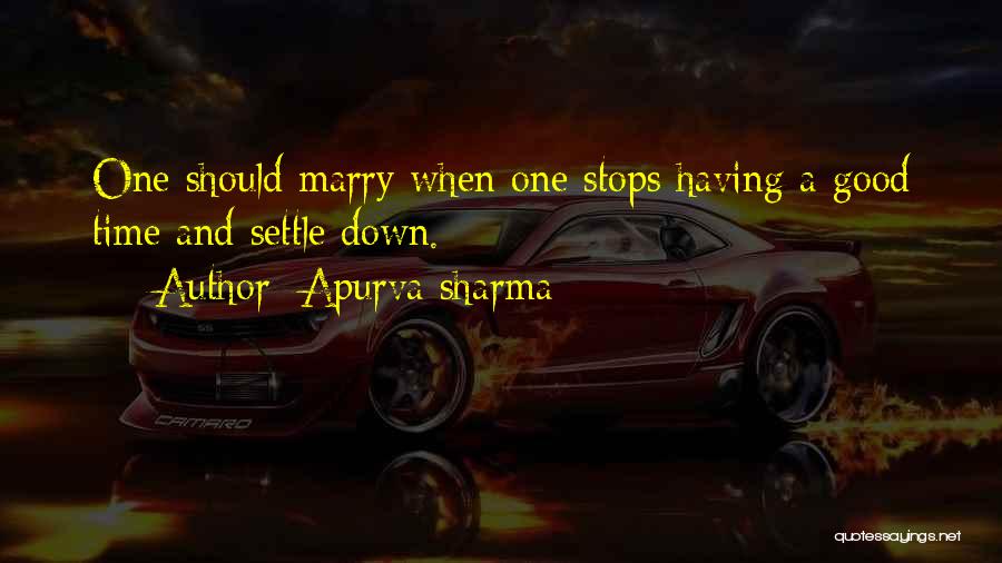 Apurva Sharma Quotes: One Should Marry When One Stops Having A Good Time And Settle Down.