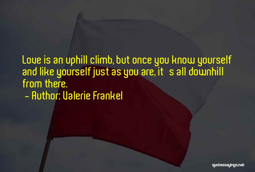 Valerie Frankel Quotes: Love Is An Uphill Climb, But Once You Know Yourself And Like Yourself Just As You Are, It's All Downhill