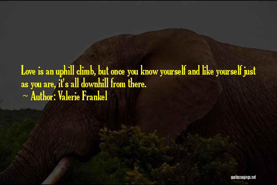 Valerie Frankel Quotes: Love Is An Uphill Climb, But Once You Know Yourself And Like Yourself Just As You Are, It's All Downhill