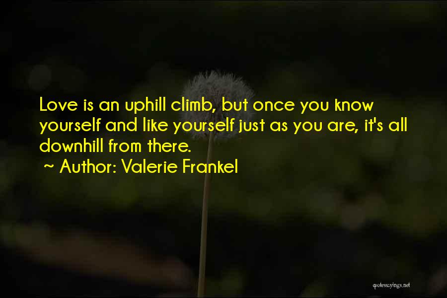 Valerie Frankel Quotes: Love Is An Uphill Climb, But Once You Know Yourself And Like Yourself Just As You Are, It's All Downhill