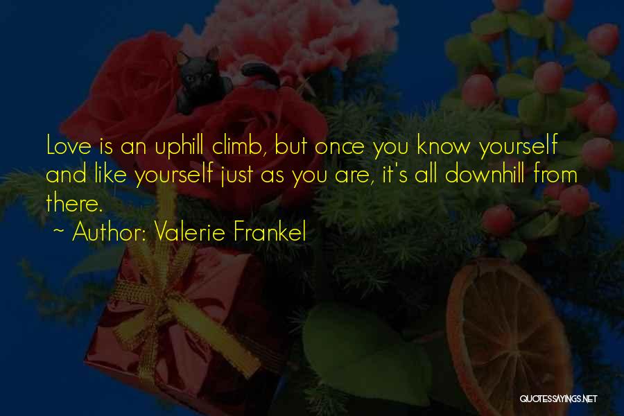 Valerie Frankel Quotes: Love Is An Uphill Climb, But Once You Know Yourself And Like Yourself Just As You Are, It's All Downhill