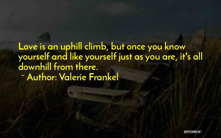 Valerie Frankel Quotes: Love Is An Uphill Climb, But Once You Know Yourself And Like Yourself Just As You Are, It's All Downhill