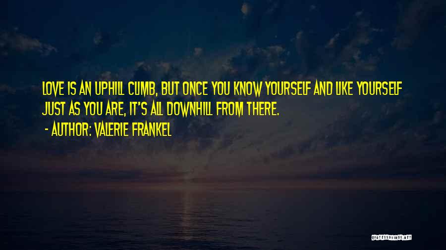 Valerie Frankel Quotes: Love Is An Uphill Climb, But Once You Know Yourself And Like Yourself Just As You Are, It's All Downhill