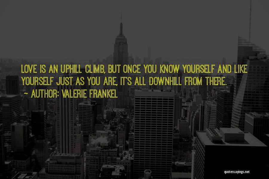 Valerie Frankel Quotes: Love Is An Uphill Climb, But Once You Know Yourself And Like Yourself Just As You Are, It's All Downhill