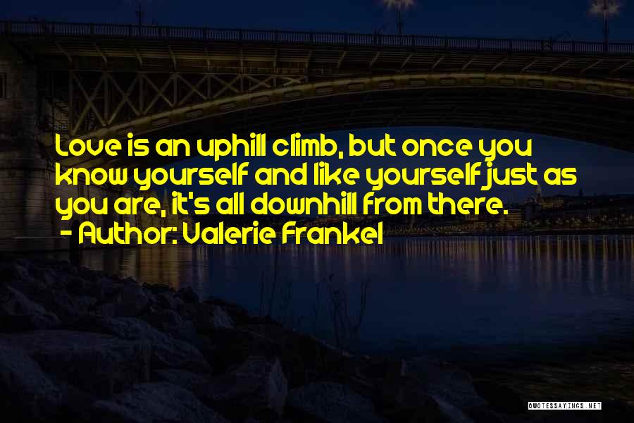 Valerie Frankel Quotes: Love Is An Uphill Climb, But Once You Know Yourself And Like Yourself Just As You Are, It's All Downhill