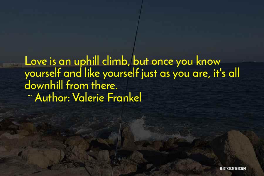 Valerie Frankel Quotes: Love Is An Uphill Climb, But Once You Know Yourself And Like Yourself Just As You Are, It's All Downhill