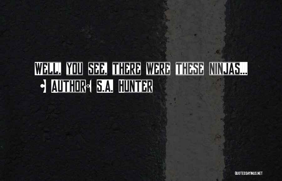 S.A. Hunter Quotes: Well, You See, There Were These Ninjas...