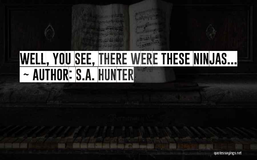 S.A. Hunter Quotes: Well, You See, There Were These Ninjas...