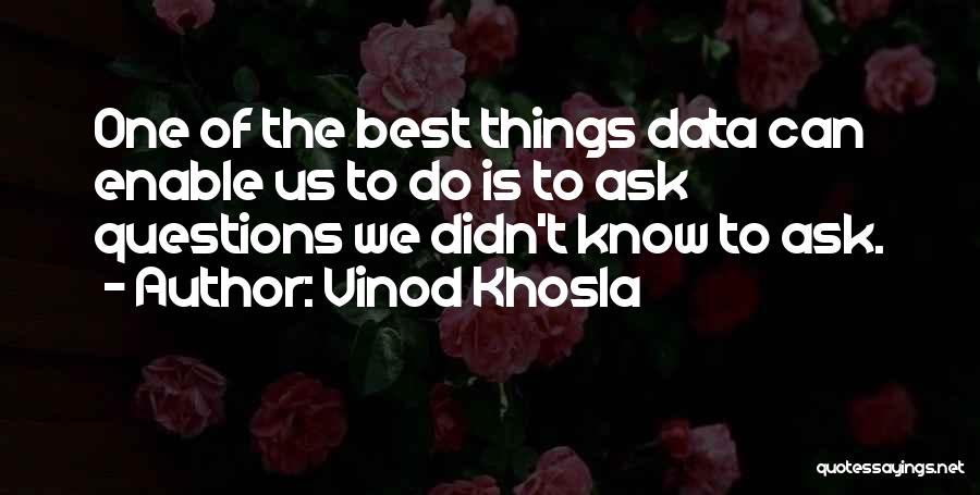 Vinod Khosla Quotes: One Of The Best Things Data Can Enable Us To Do Is To Ask Questions We Didn't Know To Ask.