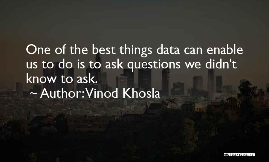 Vinod Khosla Quotes: One Of The Best Things Data Can Enable Us To Do Is To Ask Questions We Didn't Know To Ask.