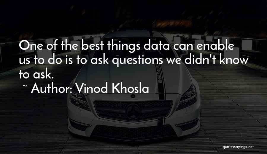 Vinod Khosla Quotes: One Of The Best Things Data Can Enable Us To Do Is To Ask Questions We Didn't Know To Ask.