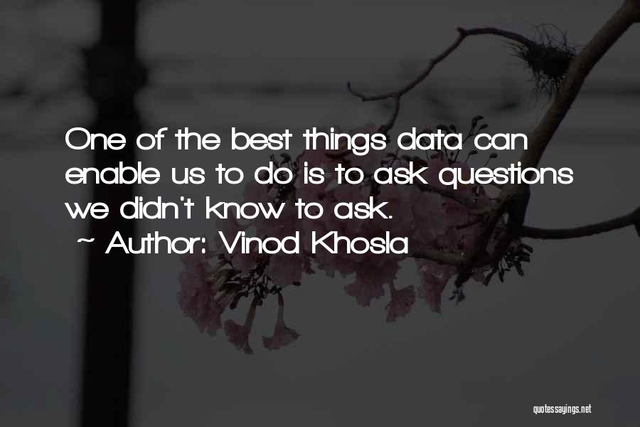 Vinod Khosla Quotes: One Of The Best Things Data Can Enable Us To Do Is To Ask Questions We Didn't Know To Ask.