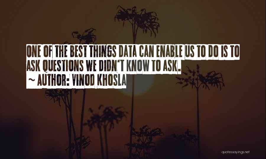 Vinod Khosla Quotes: One Of The Best Things Data Can Enable Us To Do Is To Ask Questions We Didn't Know To Ask.