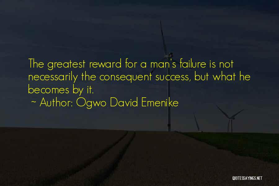 Ogwo David Emenike Quotes: The Greatest Reward For A Man's Failure Is Not Necessarily The Consequent Success, But What He Becomes By It.