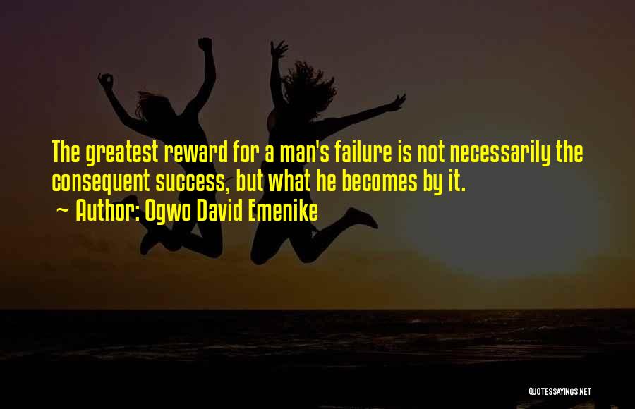 Ogwo David Emenike Quotes: The Greatest Reward For A Man's Failure Is Not Necessarily The Consequent Success, But What He Becomes By It.